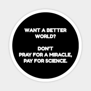 Want a better world? Don't pray for a miracle, pay for science. Magnet